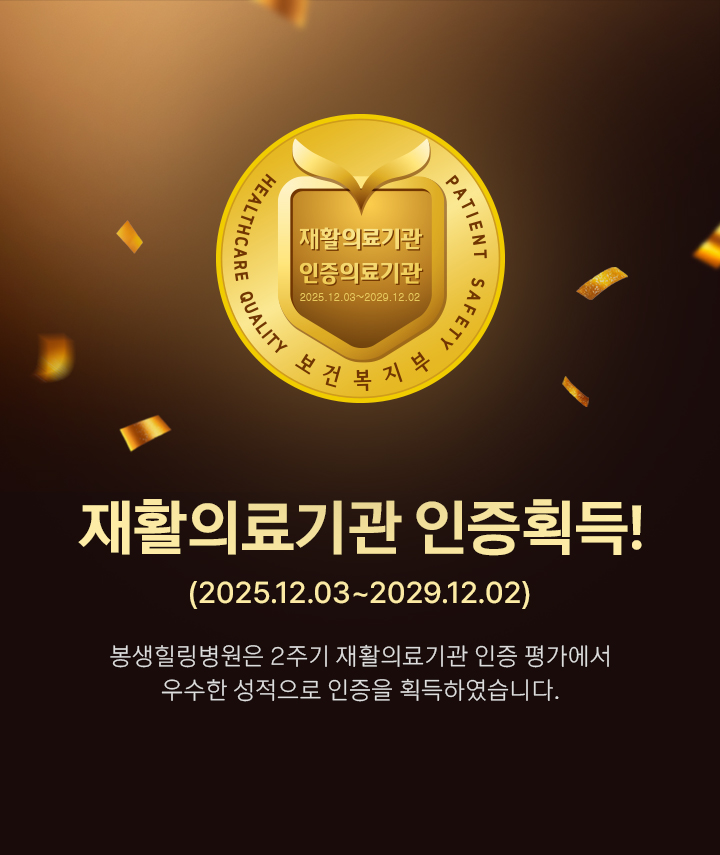 재활의료기관 인증 획득 (2025.12.03~2029.12.02) 봉생힐링병원은 보건복지부가 인증한 재활의료기관입니다.
